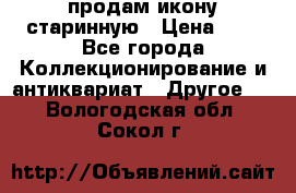 продам икону старинную › Цена ­ 0 - Все города Коллекционирование и антиквариат » Другое   . Вологодская обл.,Сокол г.